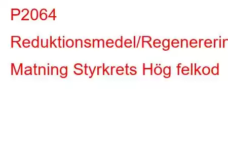 P2064 Reduktionsmedel/Regenerering Matning Styrkrets Hög felkod