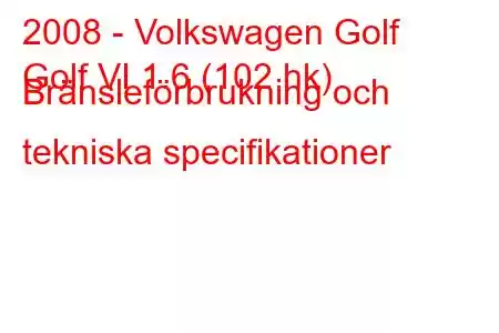 2008 - Volkswagen Golf
Golf VI 1.6 (102 hk) Bränsleförbrukning och tekniska specifikationer