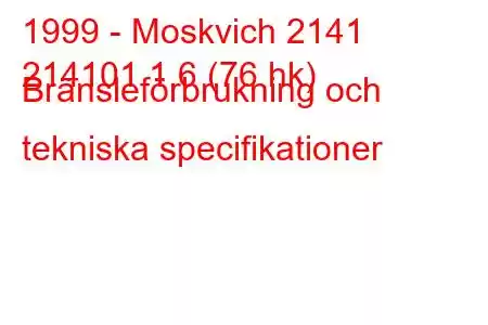 1999 - Moskvich 2141
214101 1,6 (76 hk) Bränsleförbrukning och tekniska specifikationer