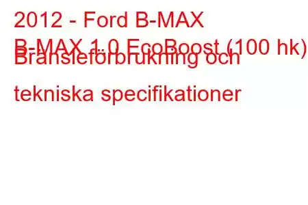 2012 - Ford B-MAX
B-MAX 1.0 EcoBoost (100 hk) Bränsleförbrukning och tekniska specifikationer