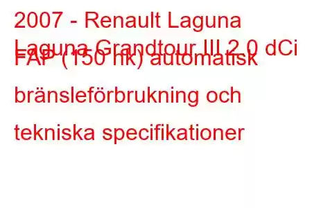 2007 - Renault Laguna
Laguna Grandtour III 2.0 dCi FAP (150 hk) automatisk bränsleförbrukning och tekniska specifikationer