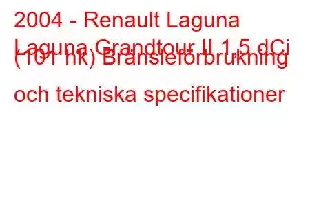 2004 - Renault Laguna
Laguna Grandtour II 1,5 dCi (101 hk) Bränsleförbrukning och tekniska specifikationer