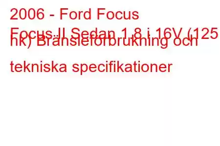 2006 - Ford Focus
Focus II Sedan 1.8 i 16V (125 hk) Bränsleförbrukning och tekniska specifikationer