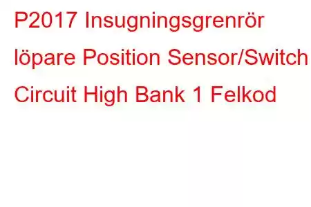 P2017 Insugningsgrenrör löpare Position Sensor/Switch Circuit High Bank 1 Felkod