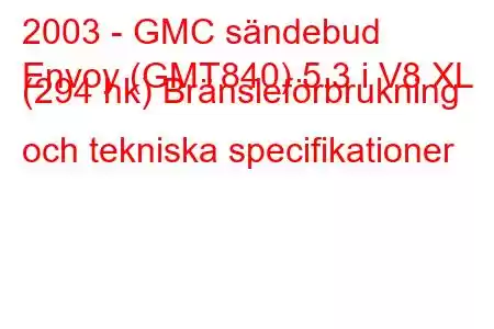 2003 - GMC sändebud
Envoy (GMT840) 5.3 i V8 XL (294 hk) Bränsleförbrukning och tekniska specifikationer