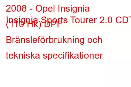 2008 - Opel Insignia
Insignia Sports Tourer 2.0 CDTI (110 Hk) DPF Bränsleförbrukning och tekniska specifikationer