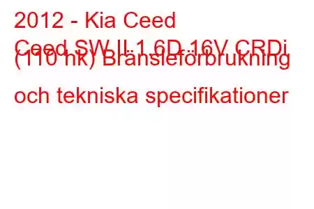 2012 - Kia Ceed
Ceed SW II 1.6D 16V CRDi (110 hk) Bränsleförbrukning och tekniska specifikationer