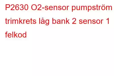 P2630 O2-sensor pumpström trimkrets låg bank 2 sensor 1 felkod