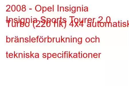 2008 - Opel Insignia
Insignia Sports Tourer 2.0 Turbo (220 hk) 4x4 automatisk bränsleförbrukning och tekniska specifikationer