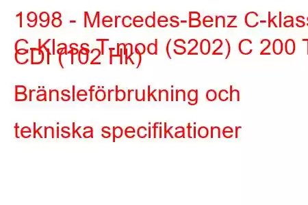 1998 - Mercedes-Benz C-klass
C-Klass T-mod (S202) C 200 T CDI (102 Hk) Bränsleförbrukning och tekniska specifikationer