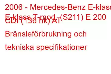 2006 - Mercedes-Benz E-klass
E-klass T-mod. (S211) E 200 CDI (136 hk) AT Bränsleförbrukning och tekniska specifikationer