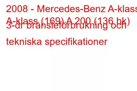 2008 - Mercedes-Benz A-klass
A-klass (169) A 200 (136 hk) 3-dr bränsleförbrukning och tekniska specifikationer