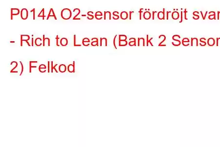 P014A O2-sensor fördröjt svar - Rich to Lean (Bank 2 Sensor 2) Felkod