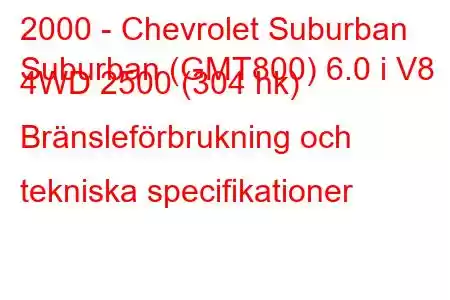 2000 - Chevrolet Suburban
Suburban (GMT800) 6.0 i V8 4WD 2500 (304 hk) Bränsleförbrukning och tekniska specifikationer