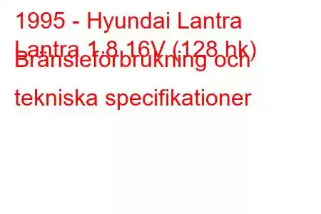 1995 - Hyundai Lantra
Lantra 1.8 16V (128 hk) Bränsleförbrukning och tekniska specifikationer