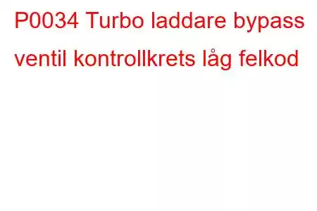 P0034 Turbo laddare bypass ventil kontrollkrets låg felkod