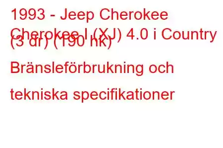 1993 - Jeep Cherokee
Cherokee I (XJ) 4.0 i Country (3 dr) (190 hk) Bränsleförbrukning och tekniska specifikationer