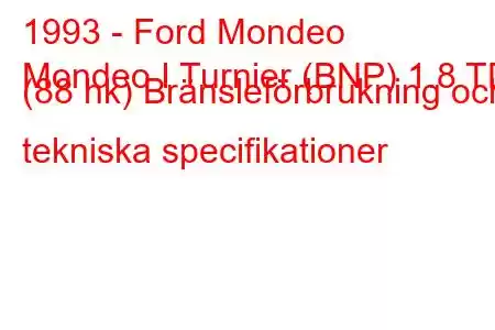 1993 - Ford Mondeo
Mondeo I Turnier (BNP) 1.8 TD (88 hk) Bränsleförbrukning och tekniska specifikationer