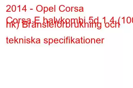 2014 - Opel Corsa
Corsa E halvkombi 5d 1.4 (100 hk) Bränsleförbrukning och tekniska specifikationer