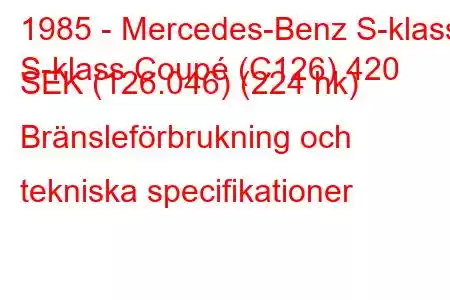 1985 - Mercedes-Benz S-klass
S-klass Coupé (C126) 420 SEK (126.046) (224 hk) Bränsleförbrukning och tekniska specifikationer