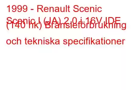 1999 - Renault Scenic
Scenic I (JA) 2.0 i 16V IDE (140 hk) Bränsleförbrukning och tekniska specifikationer