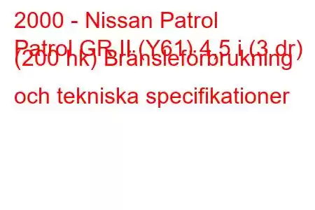 2000 - Nissan Patrol
Patrol GR II (Y61) 4,5 i (3 dr) (200 hk) Bränsleförbrukning och tekniska specifikationer