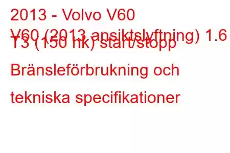 2013 - Volvo V60
V60 (2013 ansiktslyftning) 1.6 T3 (150 hk) start/stopp Bränsleförbrukning och tekniska specifikationer