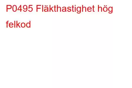 P0495 Fläkthastighet hög felkod