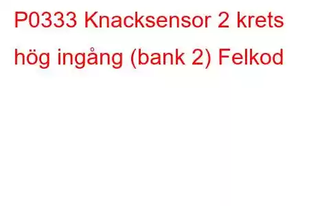 P0333 Knacksensor 2 krets hög ingång (bank 2) Felkod