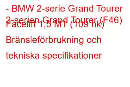 - BMW 2-serie Grand Tourer
2-serien Grand Tourer (F46) Facelift 1,5 MT (109 hk) Bränsleförbrukning och tekniska specifikationer