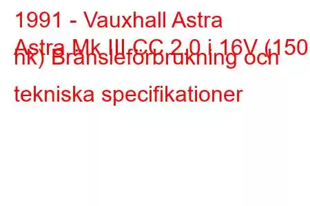 1991 - Vauxhall Astra
Astra Mk III CC 2.0 i 16V (150 hk) Bränsleförbrukning och tekniska specifikationer