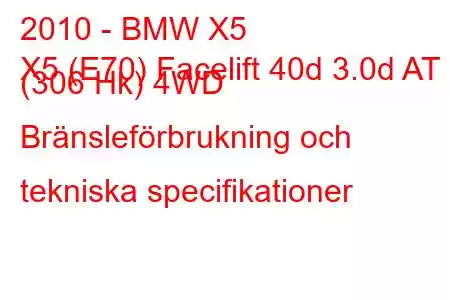 2010 - BMW X5
X5 (E70) Facelift 40d 3.0d AT (306 Hk) 4WD Bränsleförbrukning och tekniska specifikationer