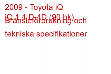 2009 - Toyota iQ
iQ 1.4 D-4D (90 hk) Bränsleförbrukning och tekniska specifikationer