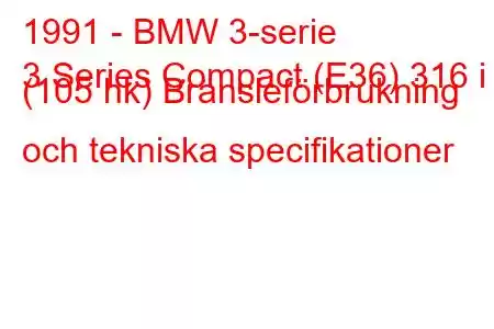 1991 - BMW 3-serie
3 Series Compact (E36) 316 i (105 hk) Bränsleförbrukning och tekniska specifikationer