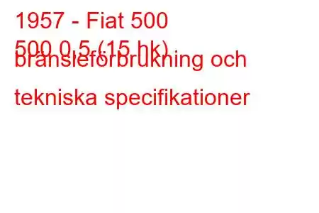 1957 - Fiat 500
500 0,5 (15 hk) bränsleförbrukning och tekniska specifikationer