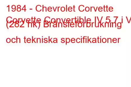 1984 - Chevrolet Corvette
Corvette Convertible IV 5.7 i V8 (282 hk) Bränsleförbrukning och tekniska specifikationer