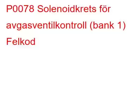 P0078 Solenoidkrets för avgasventilkontroll (bank 1) Felkod