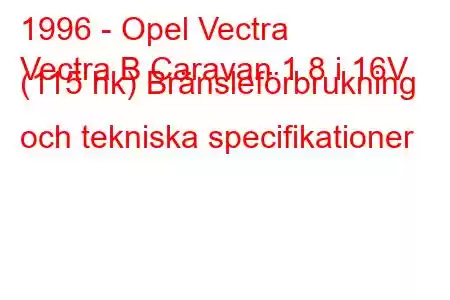 1996 - Opel Vectra
Vectra B Caravan 1.8 i 16V (115 hk) Bränsleförbrukning och tekniska specifikationer