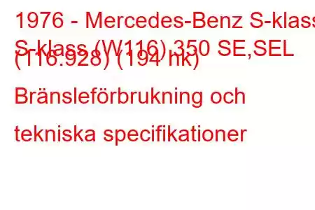 1976 - Mercedes-Benz S-klass
S-klass (W116) 350 SE,SEL (116.928) (194 hk) Bränsleförbrukning och tekniska specifikationer