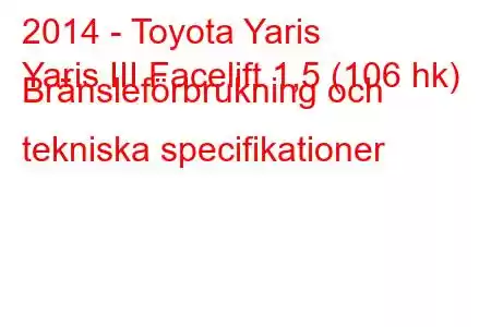 2014 - Toyota Yaris
Yaris III Facelift 1,5 (106 hk) Bränsleförbrukning och tekniska specifikationer