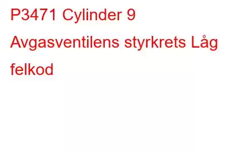 P3471 Cylinder 9 Avgasventilens styrkrets Låg felkod