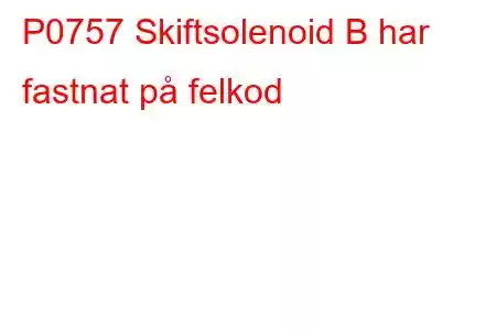 P0757 Skiftsolenoid B har fastnat på felkod