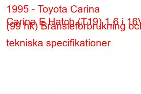 1995 - Toyota Carina
Carina E Hatch (T19) 1,6 i 16V (99 hk) Bränsleförbrukning och tekniska specifikationer