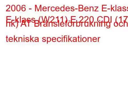 2006 - Mercedes-Benz E-klass
E-klass (W211) E 220 CDI (170 hk) AT Bränsleförbrukning och tekniska specifikationer