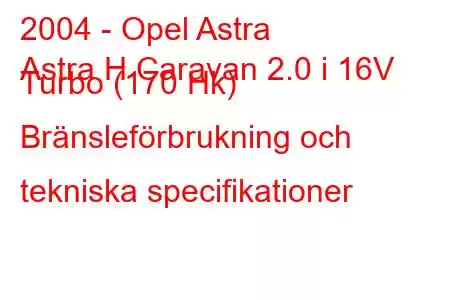 2004 - Opel Astra
Astra H Caravan 2.0 i 16V Turbo (170 Hk) Bränsleförbrukning och tekniska specifikationer