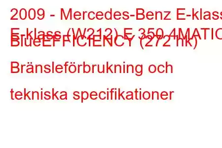 2009 - Mercedes-Benz E-klass
E-klass (W212) E 350 4MATIC BlueEFFICIENCY (272 hk) Bränsleförbrukning och tekniska specifikationer