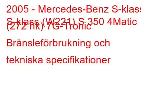 2005 - Mercedes-Benz S-klass
S-klass (W221) S 350 4Matic (272 hk) 7G-Tronic Bränsleförbrukning och tekniska specifikationer