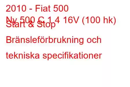 2010 - Fiat 500
Ny 500 C 1.4 16V (100 hk) Start & Stop Bränsleförbrukning och tekniska specifikationer