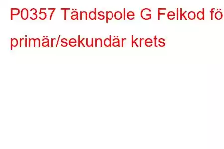 P0357 Tändspole G Felkod för primär/sekundär krets