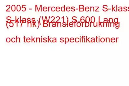 2005 - Mercedes-Benz S-klass
S-klass (W221) S 600 Lang (517 hk) Bränsleförbrukning och tekniska specifikationer